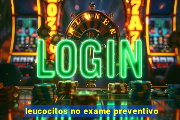 leucocitos no exame preventivo